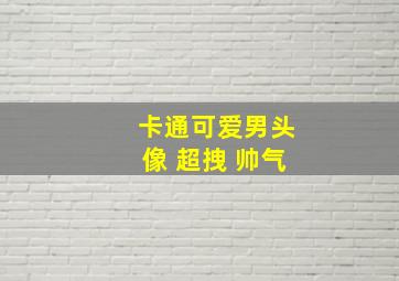 卡通可爱男头像 超拽 帅气